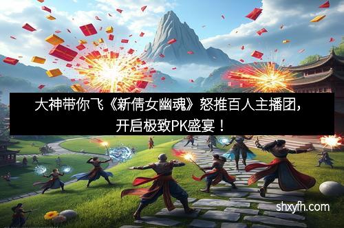 大神带你飞《新倩女幽魂》怒推百人主播团，开启极致PK盛宴！